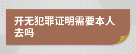 开无犯罪证明需要本人去吗