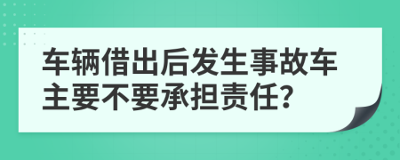 车辆借出后发生事故车主要不要承担责任？