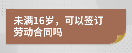 未满16岁，可以签订劳动合同吗