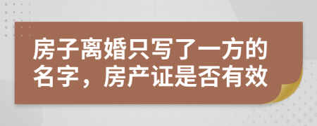 房子离婚只写了一方的名字，房产证是否有效