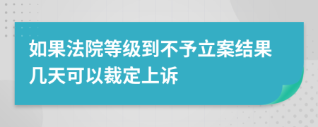 如果法院等级到不予立案结果几天可以裁定上诉