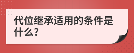 代位继承适用的条件是什么?