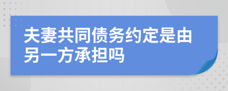 夫妻共同债务约定是由另一方承担吗