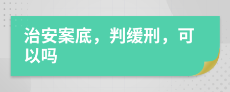 治安案底，判缓刑，可以吗