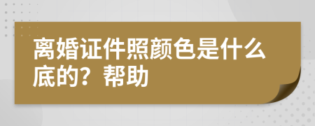 离婚证件照颜色是什么底的？帮助