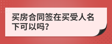 买房合同签在买受人名下可以吗？