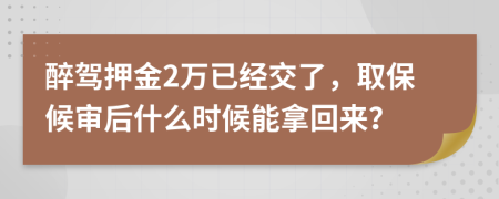 醉驾押金2万已经交了，取保候审后什么时候能拿回来？