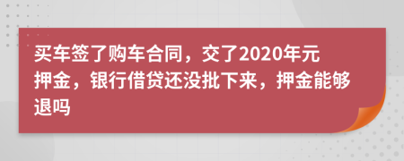 买车签了购车合同，交了2020年元押金，银行借贷还没批下来，押金能够退吗