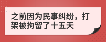 之前因为民事纠纷，打架被拘留了十五天