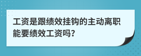 工资是跟绩效挂钩的主动离职能要绩效工资吗？