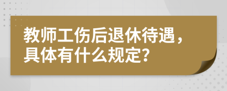 教师工伤后退休待遇，具体有什么规定？