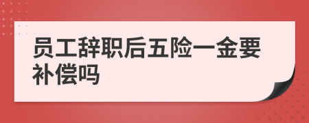 员工辞职后五险一金要补偿吗