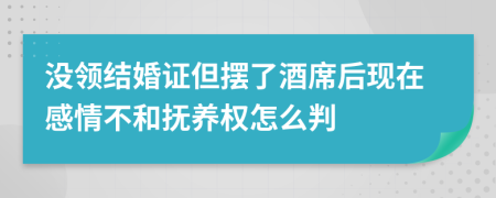 没领结婚证但摆了酒席后现在感情不和抚养权怎么判