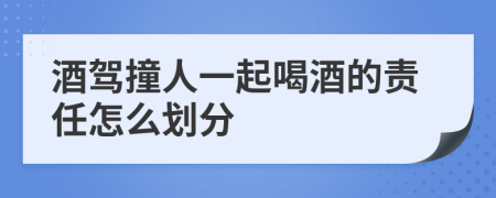 酒驾撞人一起喝酒的责任怎么划分