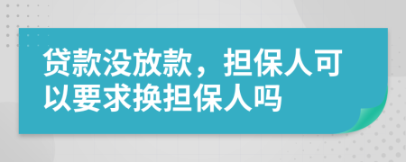 贷款没放款，担保人可以要求换担保人吗