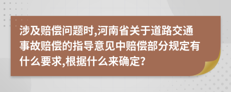 涉及赔偿问题时,河南省关于道路交通事故赔偿的指导意见中赔偿部分规定有什么要求,根据什么来确定？