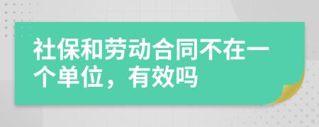 社保和劳动合同不在一个单位，有效吗