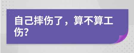 自己摔伤了，算不算工伤？