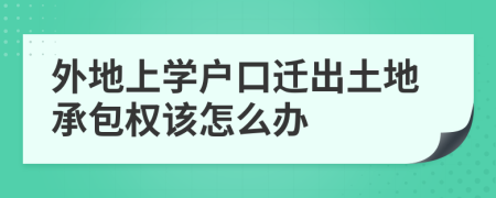 外地上学户口迁出土地承包权该怎么办