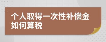 个人取得一次性补偿金如何算税