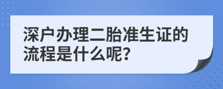 深户办理二胎准生证的流程是什么呢？