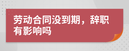 劳动合同没到期，辞职有影响吗