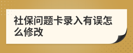 社保问题卡录入有误怎么修改