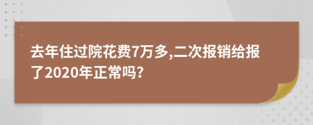 去年住过院花费7万多,二次报销给报了2020年正常吗？