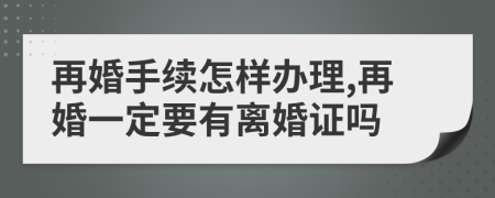 再婚手续怎样办理,再婚一定要有离婚证吗