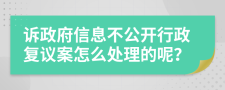 诉政府信息不公开行政复议案怎么处理的呢？