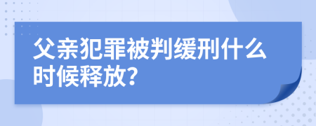 父亲犯罪被判缓刑什么时候释放？