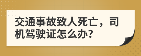 交通事故致人死亡，司机驾驶证怎么办？