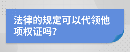 法律的规定可以代领他项权证吗？