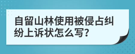 自留山林使用被侵占纠纷上诉状怎么写？