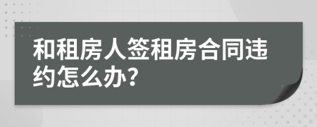 和租房人签租房合同违约怎么办？