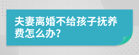 夫妻离婚不给孩子抚养费怎么办？