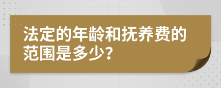 法定的年龄和抚养费的范围是多少？