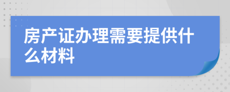 房产证办理需要提供什么材料
