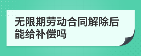 无限期劳动合同解除后能给补偿吗