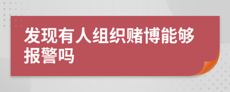 发现有人组织赌博能够报警吗