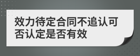 效力待定合同不追认可否认定是否有效