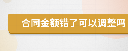 合同金额错了可以调整吗