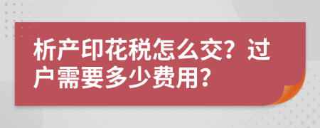 析产印花税怎么交？过户需要多少费用？