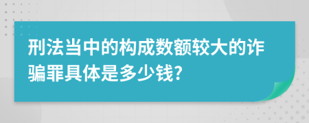 刑法当中的构成数额较大的诈骗罪具体是多少钱?