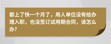 都上了快一个月了，用人单位没有给办理入职，也没签订试用期合同，该怎么办?