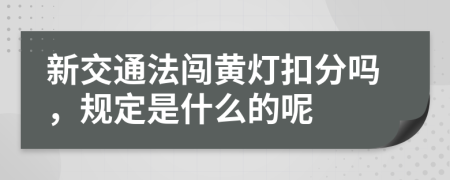 新交通法闯黄灯扣分吗，规定是什么的呢