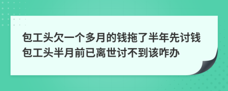 包工头欠一个多月的钱拖了半年先讨钱包工头半月前已离世讨不到该咋办