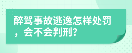 醉驾事故逃逸怎样处罚，会不会判刑？