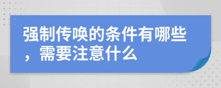 强制传唤的条件有哪些，需要注意什么