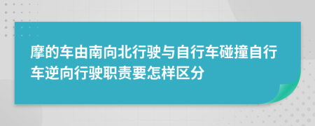 摩的车由南向北行驶与自行车碰撞自行车逆向行驶职责要怎样区分